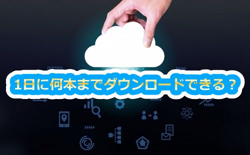 1日何本までダウンロードできる?